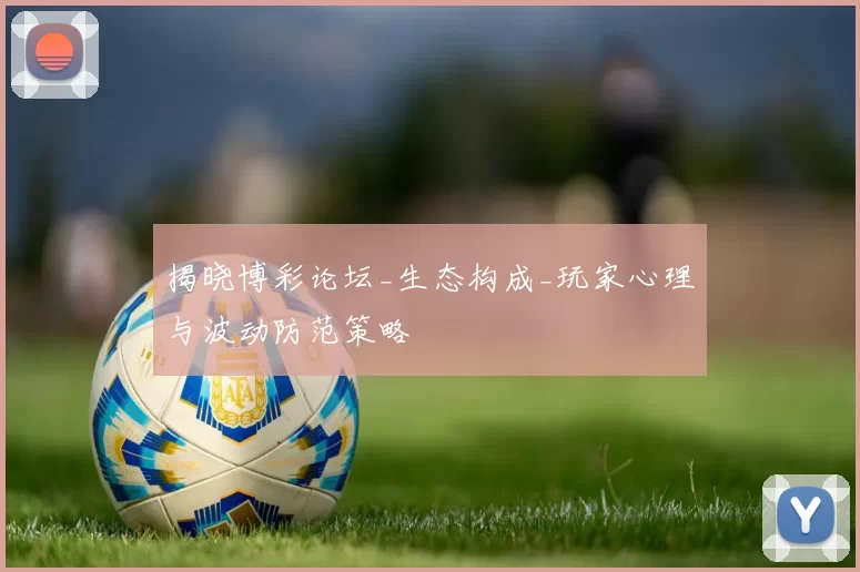 揭晓博彩论坛_生态构成_玩家心理与波动防范策略