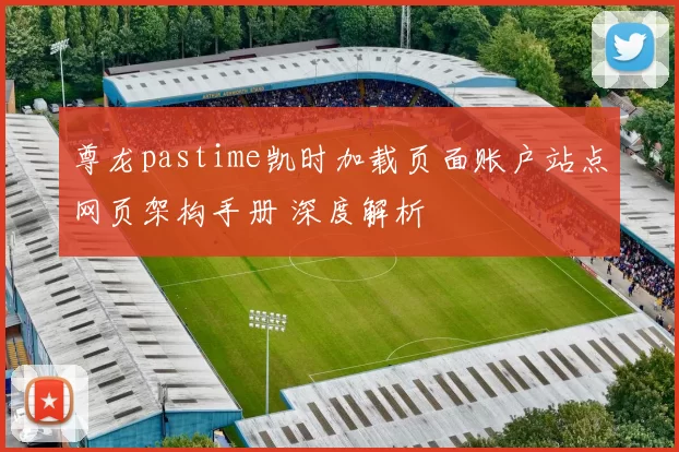 尊龙pastime凯时加载页面账户站点网页架构手册 深度解析