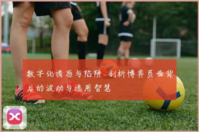 数字化诱惑与陷阱_剖析博弈页面背后的波动与选用智慧