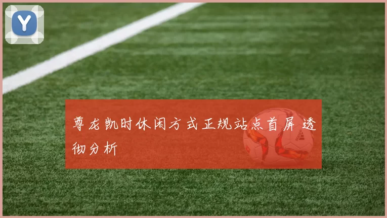 尊龙凯时休闲方式正规站点首屏 透彻分析