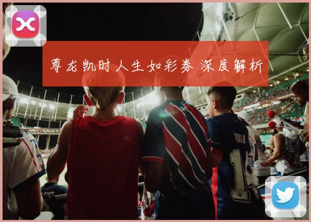 尊龙凯时人生如彩券 深度解析