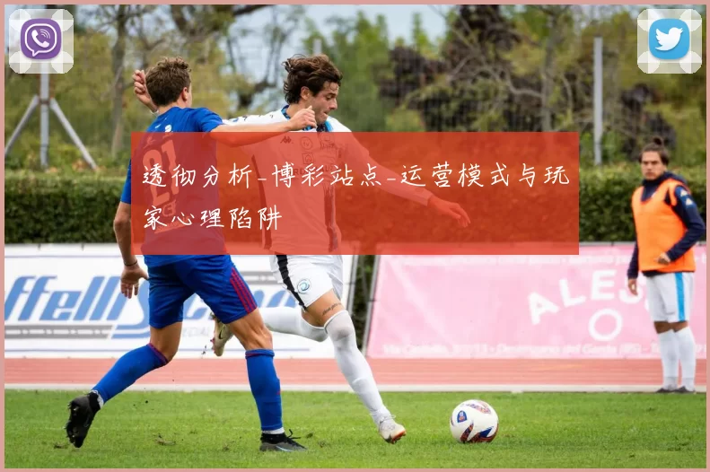 透彻分析_博彩站点_运营模式与玩家心理陷阱