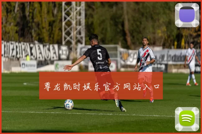 尊龙凯时娱乐官方网站入口