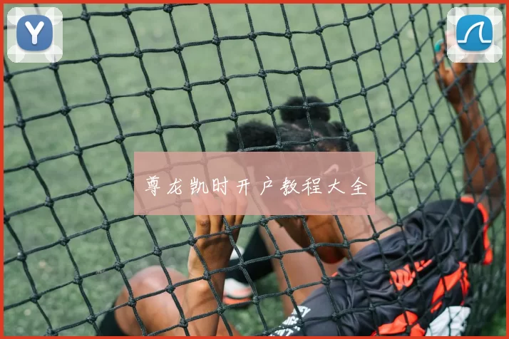 尊龙凯时开户教程大全