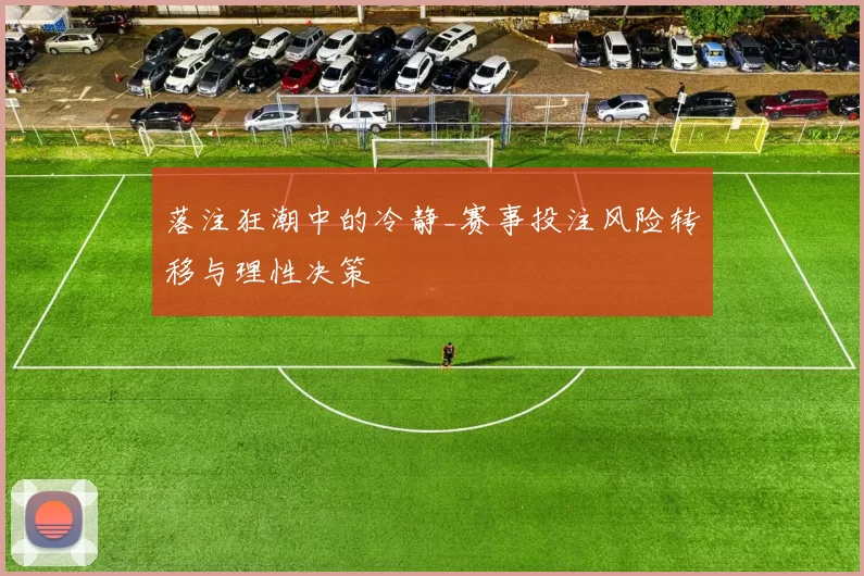 落注狂潮中的冷静_赛事投注风险转移与理性决策