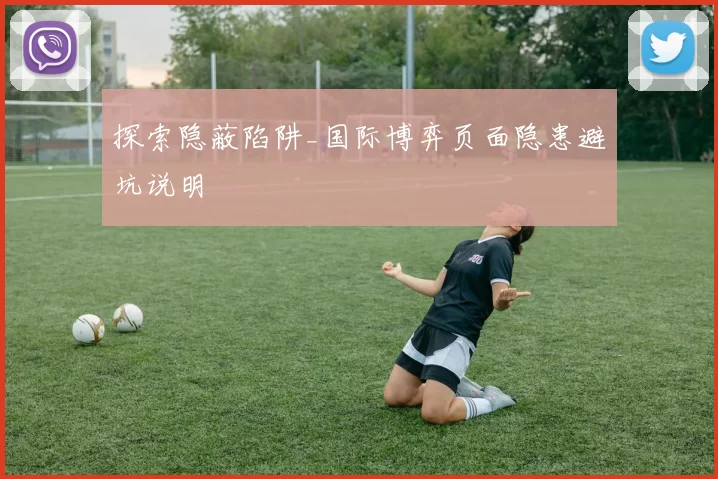 探索隐蔽陷阱_国际博弈页面隐患避坑说明