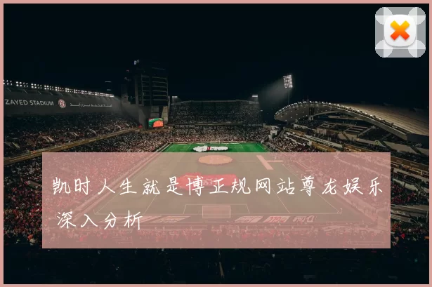 凯时人生就是博正规网站尊龙娱乐 深入分析