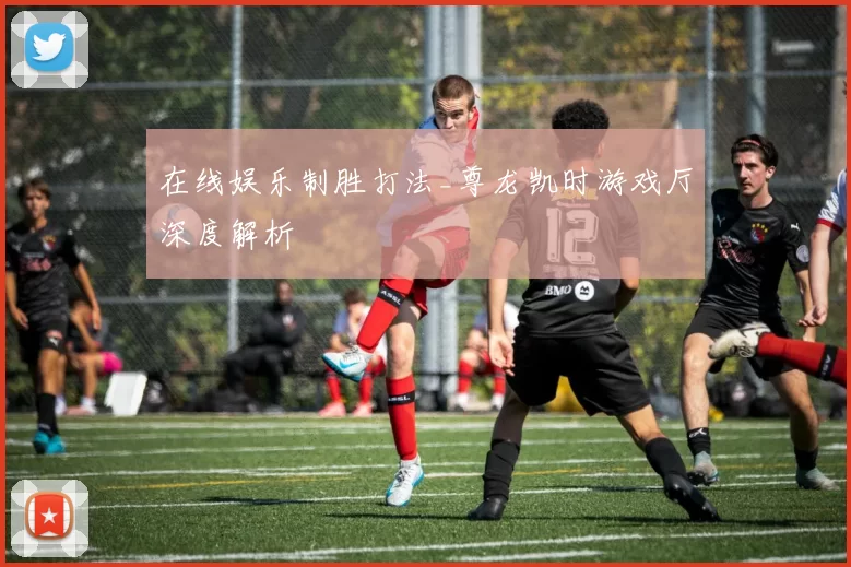 在线娱乐制胜打法_尊龙凯时游戏厅深度解析