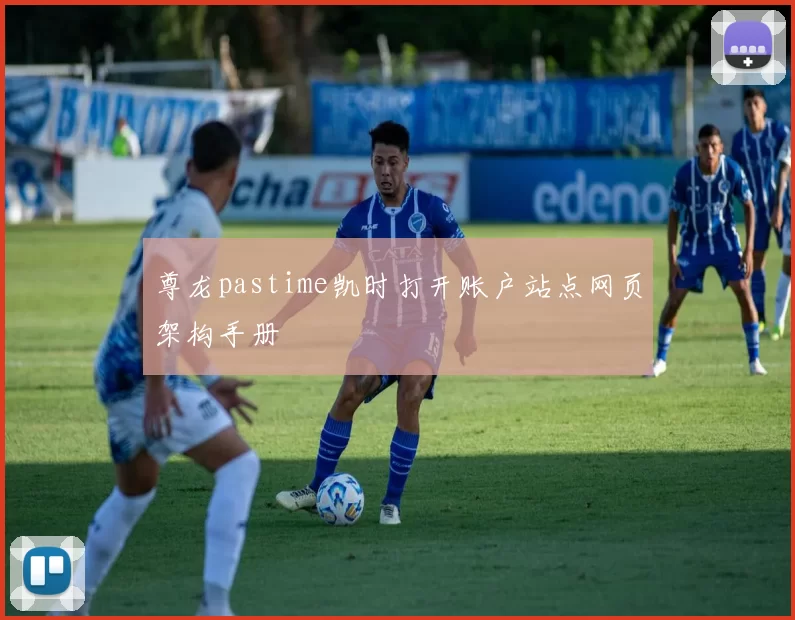 尊龙pastime凯时打开账户站点网页架构手册