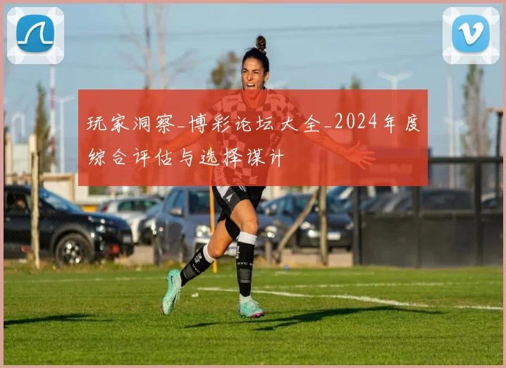 玩家洞察_博彩论坛大全_2024年度综合评估与选择谋计