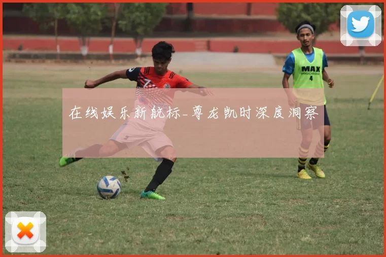 在线娱乐新航标_尊龙凯时深度洞察