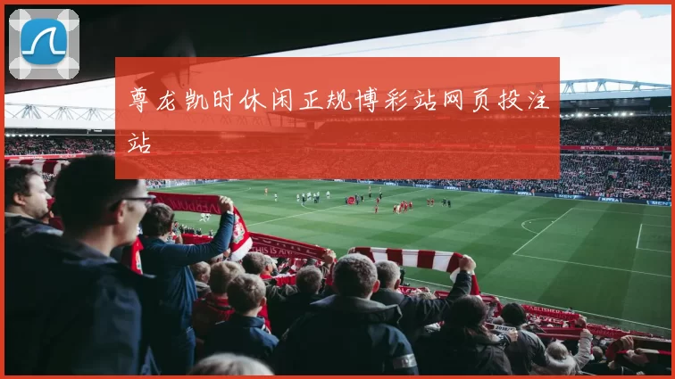 尊龙凯时休闲正规博彩站网页投注站