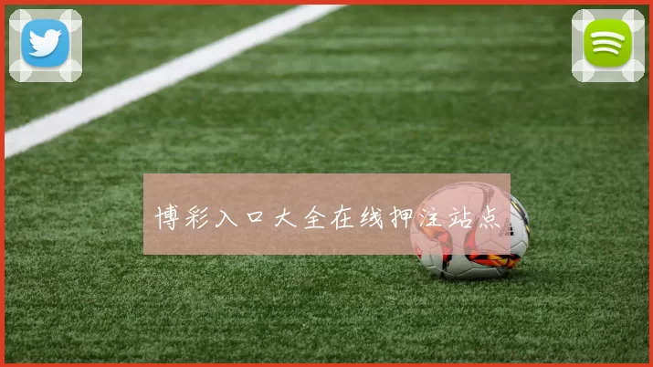 博彩入口大全在线押注站点