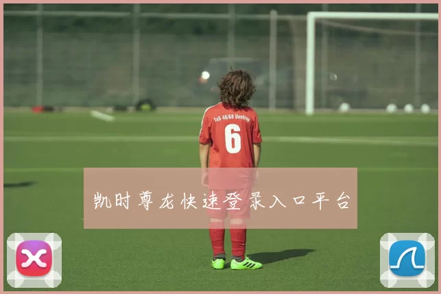 凯时尊龙快速登录入口平台
