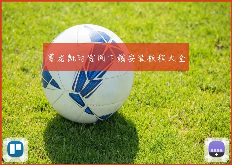 尊龙凯时官网下载安装教程大全