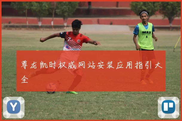 尊龙凯时权威网站安装应用指引大全