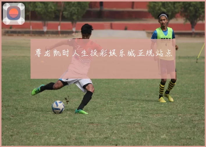 尊龙凯时人生投彩娱乐城正规站点