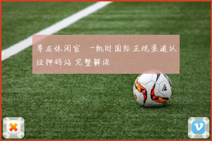 尊龙休闲官網-凯时国际正规渠道认证押码站 完整解读