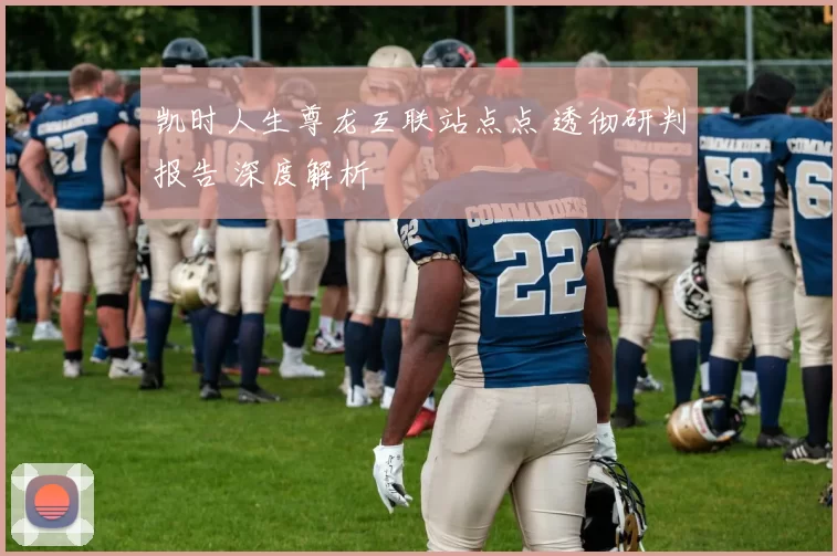 凯时人生尊龙互联站点点 透彻研判报告 深度解析